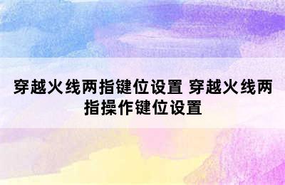 穿越火线两指键位设置 穿越火线两指操作键位设置